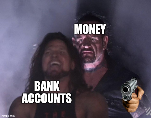 undertaker | MONEY; BANK ACCOUNTS | image tagged in undertaker | made w/ Imgflip meme maker
