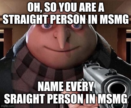 Gru Gun | OH, SO YOU ARE A STRAIGHT PERSON IN MSMG; NAME EVERY SRAIGHT PERSON IN MSMG | image tagged in gru gun | made w/ Imgflip meme maker