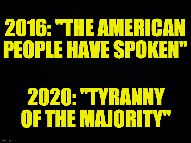 Apparently democracy is only democracy if you win. | 2016: "THE AMERICAN PEOPLE HAVE SPOKEN"; 2020: "TYRANNY
OF THE MAJORITY" | image tagged in memes,tyranny of the majority,democracy is so subjective,tds | made w/ Imgflip meme maker