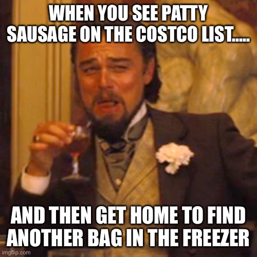 Laughing Leo Meme | WHEN YOU SEE PATTY SAUSAGE ON THE COSTCO LIST….. AND THEN GET HOME TO FIND ANOTHER BAG IN THE FREEZER | image tagged in memes,laughing leo | made w/ Imgflip meme maker