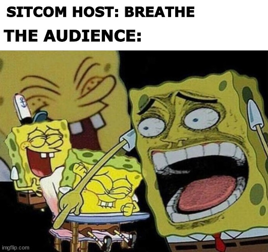 Spongebob laughing Hysterically | SITCOM HOST: BREATHE; THE AUDIENCE: | image tagged in spongebob laughing hysterically | made w/ Imgflip meme maker
