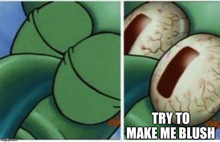 Squidward | TRY TO MAKE ME BLUSH | image tagged in squidward | made w/ Imgflip meme maker