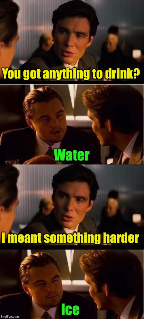 Hard drinker | You got anything to drink? Water; I meant something harder; Ice | image tagged in seasick inception | made w/ Imgflip meme maker