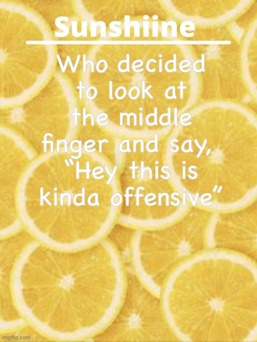 Who decided to look at the middle finger and say, 
“Hey this is kinda offensive” | made w/ Imgflip meme maker