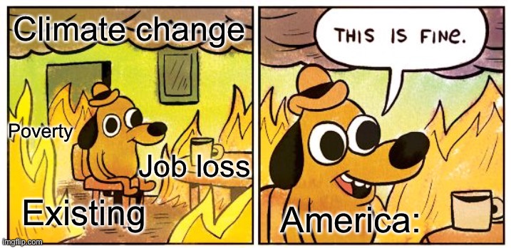 Tru tho | Climate change; Poverty; Job loss; Existing; America: | image tagged in memes,this is fine | made w/ Imgflip meme maker