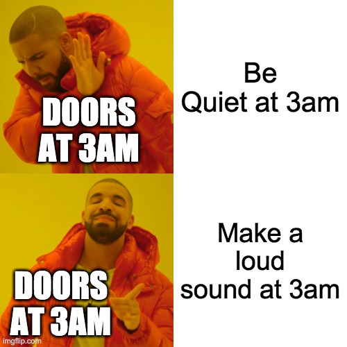 WHY ARE DOORS SO FLIPPING LOUD AT 3AM?!!! | Be Quiet at 3am; DOORS AT 3AM; Make a loud sound at 3am; DOORS AT 3AM | image tagged in memes,drake hotline bling | made w/ Imgflip meme maker