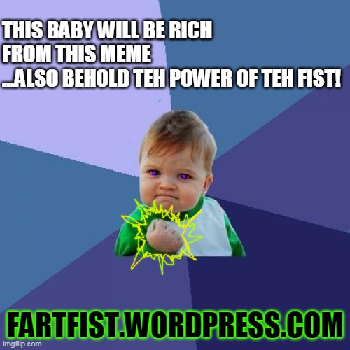 Success Kid | THIS BABY WILL BE RICH FROM THIS MEME
...ALSO BEHOLD TEH POWER OF TEH FIST! FARTFIST.WORDPRESS.COM | image tagged in memes,success kid,fartfist | made w/ Imgflip meme maker