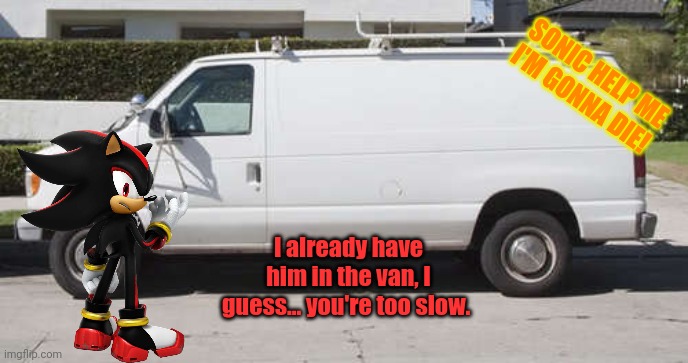 Big white van | I already have him in the van, I guess... you're too slow. SONIC HELP ME I'M GONNA DIE! | image tagged in big white van | made w/ Imgflip meme maker