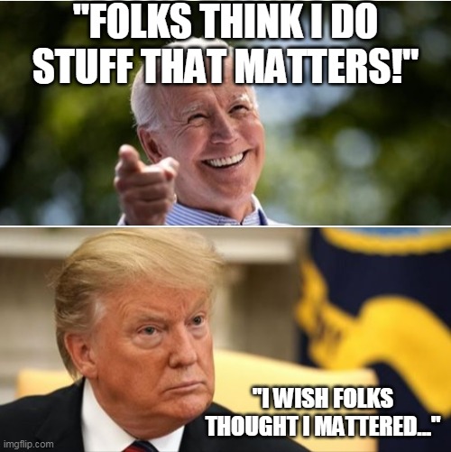 Biden and Trump | "FOLKS THINK I DO STUFF THAT MATTERS!"; "I WISH FOLKS THOUGHT I MATTERED..." | image tagged in biden and trump | made w/ Imgflip meme maker