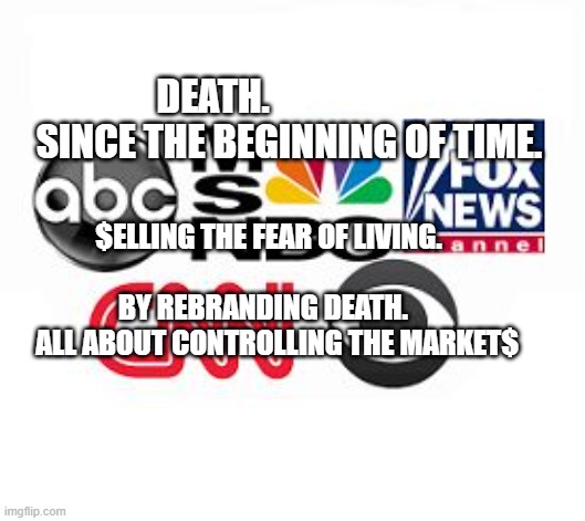 Media Lies | DEATH.                      SINCE THE BEGINNING OF TIME. $ELLING THE FEAR OF LIVING.                                BY REBRANDING DEATH.    
     ALL ABOUT CONTROLLING THE MARKET$ | image tagged in media lies | made w/ Imgflip meme maker