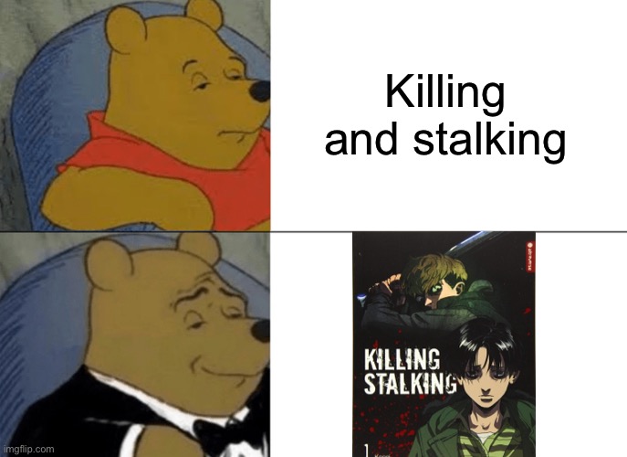 Tuxedo Winnie The Pooh | Killing and stalking | image tagged in memes,tuxedo winnie the pooh | made w/ Imgflip meme maker