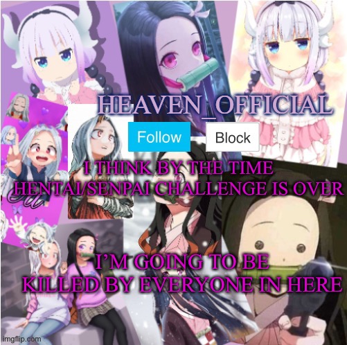 Oh god-... also Hewwo hentai/Senpai | I THINK BY THE TIME HENTAI/SENPAI CHALLENGE IS OVER; I’M GOING TO BE KILLED BY EVERYONE IN HERE | image tagged in heaven s temp more adorbs | made w/ Imgflip meme maker