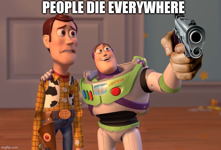 What am I doing with my life | PEOPLE DIE EVERYWHERE | image tagged in memes,x x everywhere | made w/ Imgflip meme maker
