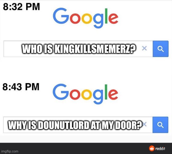 Dounutlord is scary |  WHO IS KINGKILLSMEMERZ? WHY IS DOUNUTLORD AT MY DOOR? | image tagged in 8 32 google search | made w/ Imgflip meme maker