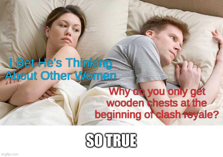 I Bet He's Thinking About Other Women | I Bet He's Thinking About Other Women; Why do you only get wooden chests at the beginning of clash royale? SO TRUE | image tagged in memes,funny,i bet he's thinking about other women,so true memes,clash royale | made w/ Imgflip meme maker