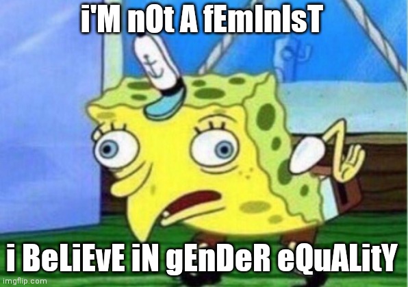 Feminist SpongeBob | i'M nOt A fEmInIsT; i BeLiEvE iN gEnDeR eQuALitY | image tagged in memes,mocking spongebob | made w/ Imgflip meme maker