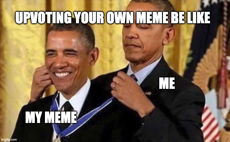 obama medal | UPVOTING YOUR OWN MEME BE LIKE; ME; MY MEME | image tagged in obama medal,barack obama,upvoting | made w/ Imgflip meme maker