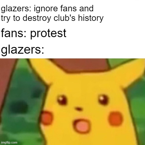 wtf did you think was gonna happen | glazers: ignore fans and try to destroy club's history; fans: protest; glazers: | image tagged in memes,surprised pikachu | made w/ Imgflip meme maker