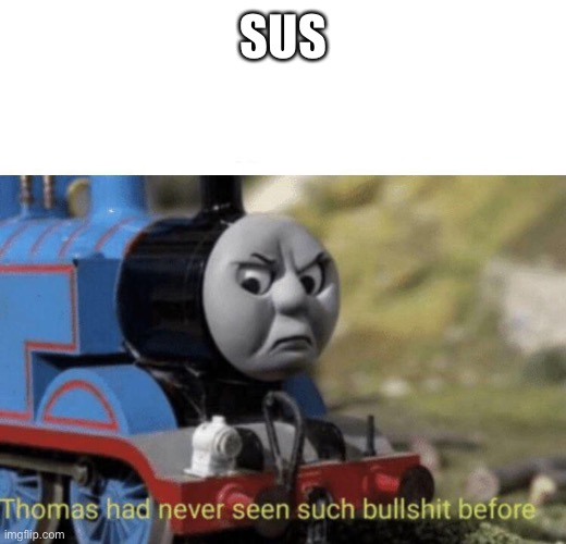 Thomas had never seen such bullshit before | SUS | image tagged in thomas had never seen such bullshit before | made w/ Imgflip meme maker