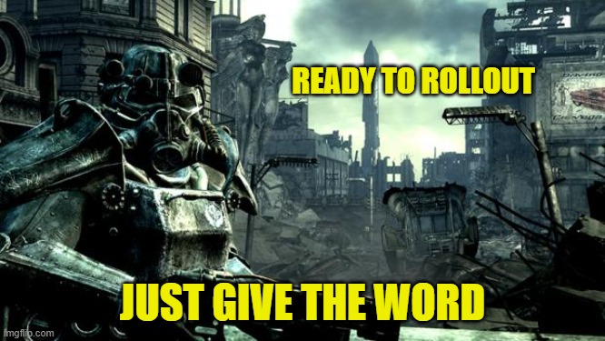 Fallout | READY TO ROLLOUT JUST GIVE THE WORD | image tagged in fallout | made w/ Imgflip meme maker