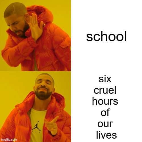 man school sucks | school; six 
cruel 
hours 
of 
our 
lives | image tagged in memes,drake hotline bling | made w/ Imgflip meme maker