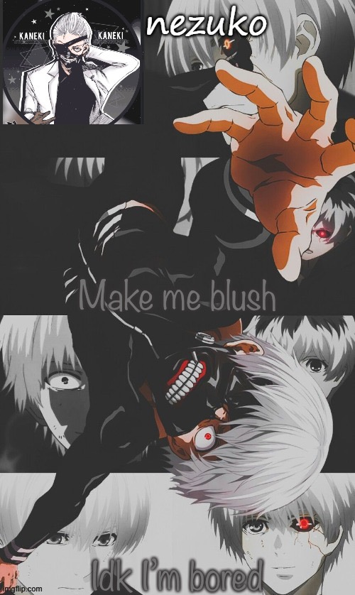 REEEEEEEEEEEEEEEEEEEEEEEEEEEEEEEEEEE | Make me blush; Idk I’m bored | image tagged in nezuko s tokyo ghoul template thx yachi | made w/ Imgflip meme maker