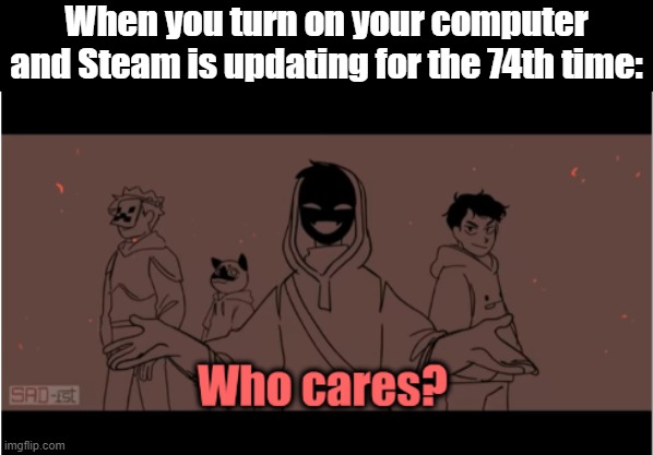 Steam is updating... | When you turn on your computer and Steam is updating for the 74th time: | image tagged in steam,who cares,dsmp memes | made w/ Imgflip meme maker