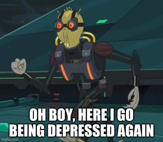 depression | OH BOY, HERE I GO BEING DEPRESSED AGAIN | image tagged in e | made w/ Imgflip meme maker