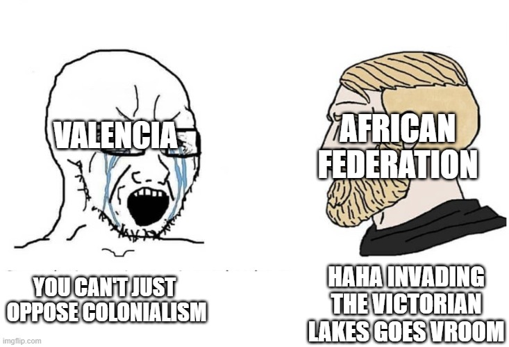 Soyboy Vs Yes Chad | AFRICAN FEDERATION; VALENCIA; YOU CAN'T JUST  OPPOSE COLONIALISM; HAHA INVADING THE VICTORIAN LAKES GOES VROOM | image tagged in soyboy vs yes chad | made w/ Imgflip meme maker