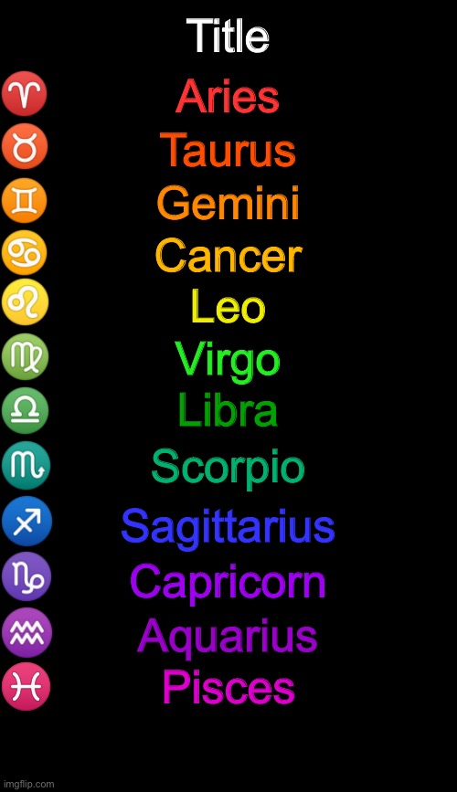 Zodiac Signs | Title; Aries; Taurus; Gemini; Cancer; Leo; Virgo; Libra; Scorpio; Sagittarius; Capricorn; Aquarius; Pisces | image tagged in zodiac signs | made w/ Imgflip meme maker