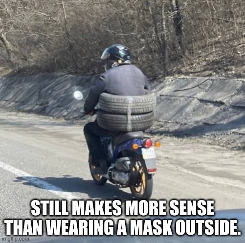 STILL MAKES MORE SENSE THAN WEARING A MASK OUTSIDE. | image tagged in face mask | made w/ Imgflip meme maker