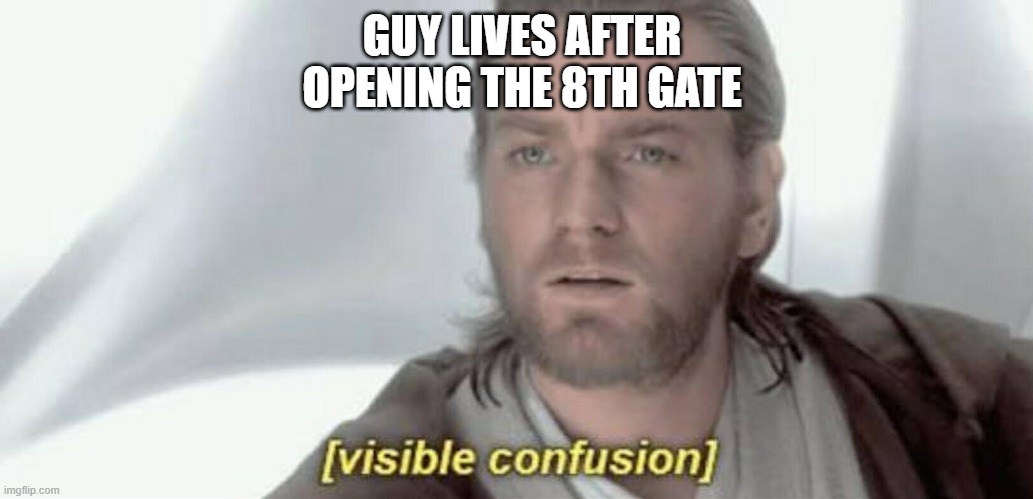 Visible Confusion | GUY LIVES AFTER OPENING THE 8TH GATE | image tagged in visible confusion | made w/ Imgflip meme maker