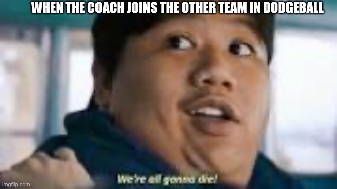 WHEN THE COACH JOINS THE OTHER TEAM IN DODGEBALL | image tagged in funny | made w/ Imgflip meme maker