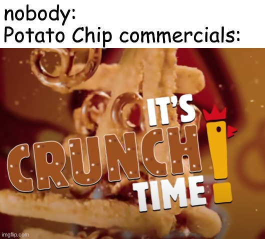 it's crunch time! | nobody:
Potato Chip commercials: | image tagged in it's crunch time,potato chips,memes | made w/ Imgflip meme maker