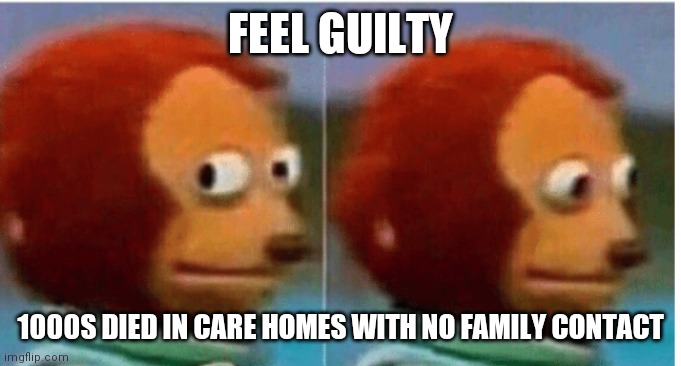 Care homes | FEEL GUILTY; 1000S DIED IN CARE HOMES WITH NO FAMILY CONTACT | image tagged in feel guilty | made w/ Imgflip meme maker