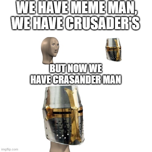 CRASANDER MAN | WE HAVE MEME MAN, WE HAVE CRUSADER'S; BUT NOW WE HAVE CRASANDER MAN | image tagged in memes,blank transparent square | made w/ Imgflip meme maker