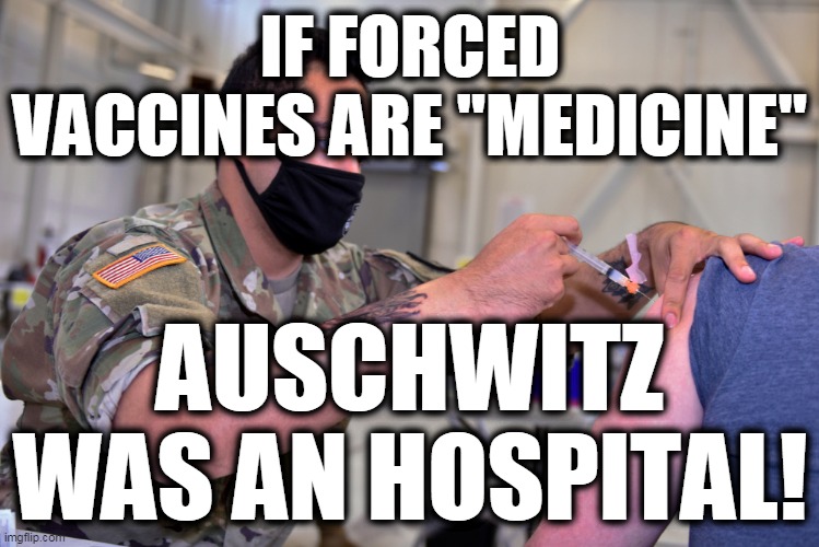 Auschvitz Vaccine |  IF FORCED VACCINES ARE "MEDICINE"; AUSCHWITZ WAS AN HOSPITAL! | image tagged in forced vaccine,globalist holocaust,globalists hyper-nazis,united nations is satanist | made w/ Imgflip meme maker
