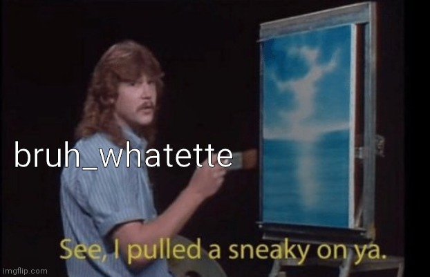 I pulled a sneaky | bruh_whatette | image tagged in i pulled a sneaky | made w/ Imgflip meme maker