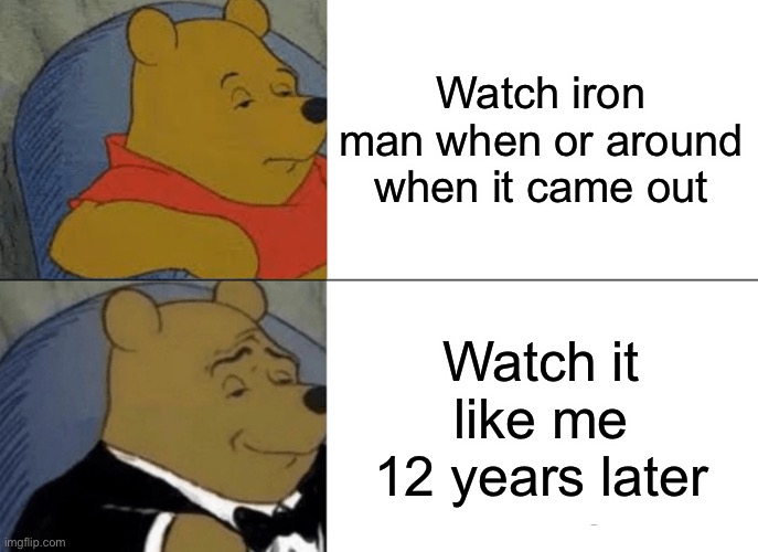 I watched it may first 2021 | Watch iron man when or around when it came out; Watch it like me 12 years later | image tagged in memes,tuxedo winnie the pooh,lol,iron man | made w/ Imgflip meme maker