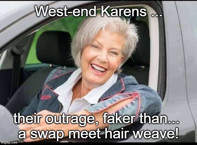 Karens | West-end Karens ... their outrage, faker than... 
a swap meet hair weave! | image tagged in karens | made w/ Imgflip meme maker