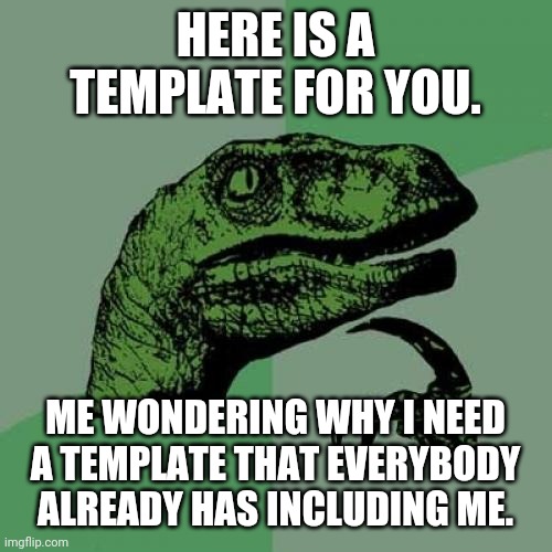 Philosoraptor Meme | HERE IS A TEMPLATE FOR YOU. ME WONDERING WHY I NEED A TEMPLATE THAT EVERYBODY ALREADY HAS INCLUDING ME. | image tagged in memes,philosoraptor | made w/ Imgflip meme maker