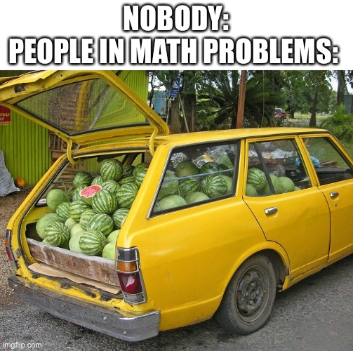 Funny meme | NOBODY:
PEOPLE IN MATH PROBLEMS: | image tagged in funny meme | made w/ Imgflip meme maker
