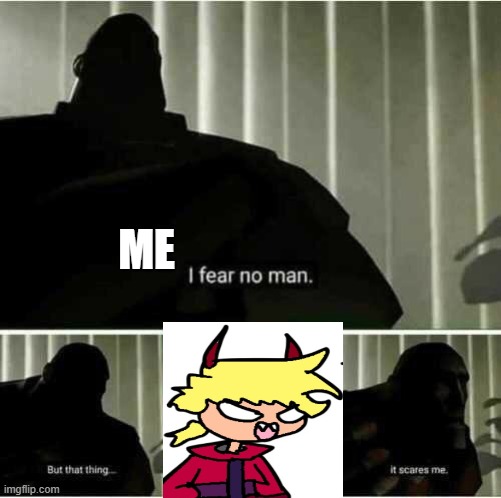 I fear no man | ME | image tagged in i fear no man | made w/ Imgflip meme maker