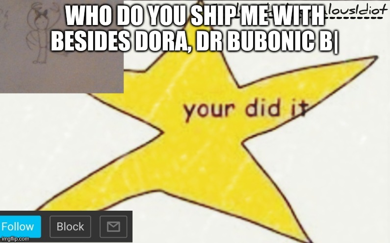 CarlosTheAnomalousIdiot's announcement template | WHO DO YOU SHIP ME WITH
BESIDES DORA, DR BUBONIC B| | image tagged in carlostheanomalousidiot's announcement template | made w/ Imgflip meme maker