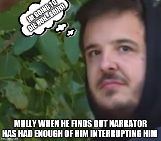 MuLlY | IM GOING TO DIE HUH...SHIIIII; MULLY WHEN HE FINDS OUT NARRATOR HAS HAD ENOUGH OF HIM INTERRUPTING HIM | image tagged in mully from the boys | made w/ Imgflip meme maker