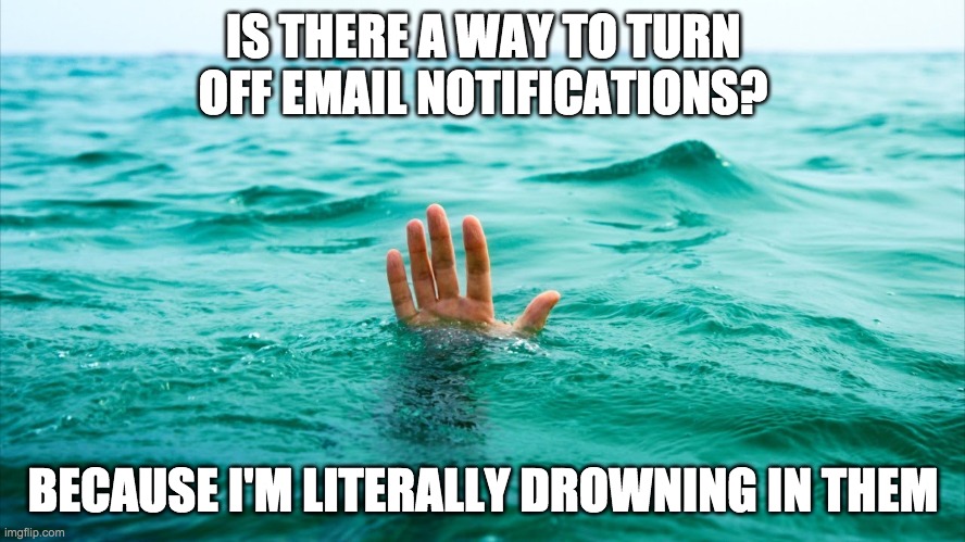 My hand is dead from cleaning my email from the email notifications, please help. | IS THERE A WAY TO TURN OFF EMAIL NOTIFICATIONS? BECAUSE I'M LITERALLY DROWNING IN THEM | image tagged in drowning in tears | made w/ Imgflip meme maker