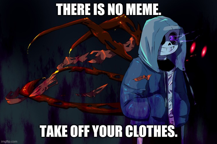 oh god i have a lot to do this afternoon | THERE IS NO MEME. TAKE OFF YOUR CLOTHES. | image tagged in memes,bruh | made w/ Imgflip meme maker