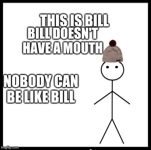 Don't Be Like Bill | THIS IS BILL; BILL DOESN'T HAVE A MOUTH; NOBODY CAN BE LIKE BILL | image tagged in don't be like bill | made w/ Imgflip meme maker