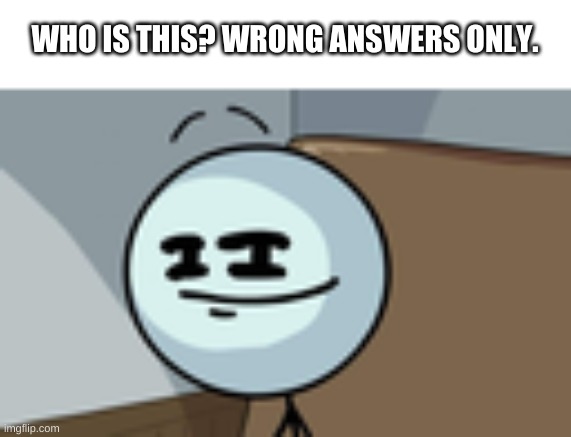 .-. | WHO IS THIS? WRONG ANSWERS ONLY. | image tagged in memes,bored | made w/ Imgflip meme maker