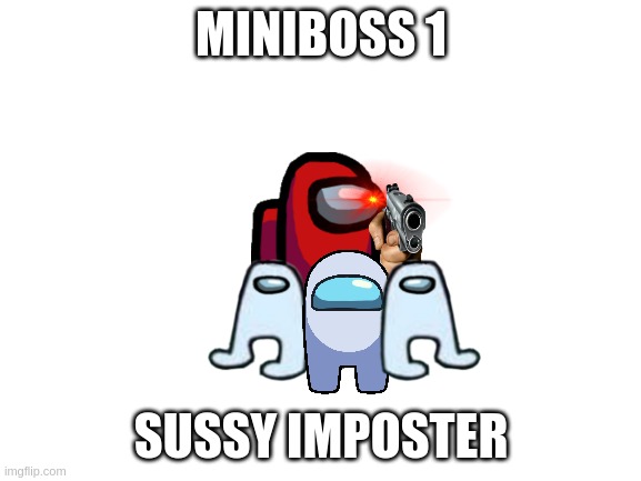 SUSSY | MINIBOSS 1; SUSSY IMPOSTER | image tagged in blank white template | made w/ Imgflip meme maker